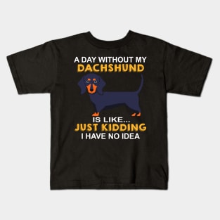 A Day Without My Dachshund Is Like Just Kidding I Have No Idea Kids T-Shirt